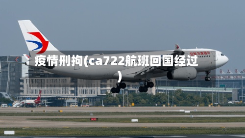 疫情刑拘(ca722航班回国经过)-第2张图片