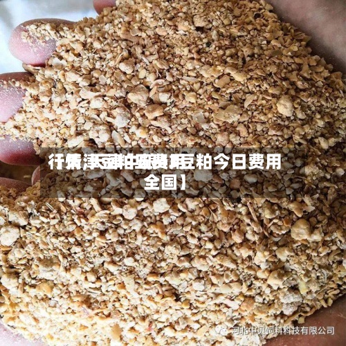 【天津豆粕五费用行情,天津中粮43豆粕今日费用全国】