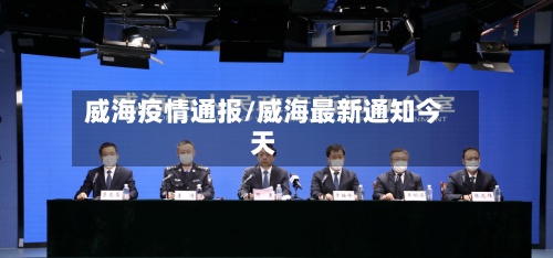 威海疫情通报/威海最新通知今天-第3张图片