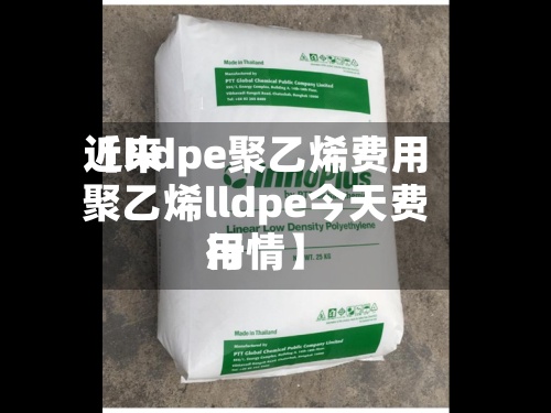 近来【lldpe聚乙烯费用聚乙烯lldpe今天费用行情】-第3张图片