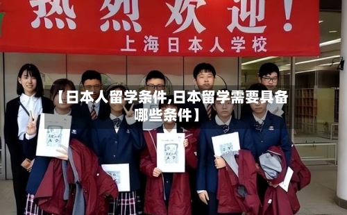 【日本人留学条件,日本留学需要具备哪些条件】