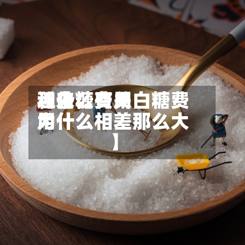 近来
【白糖费用
和什么有关白糖费用
为什么相差那么大】-第3张图片