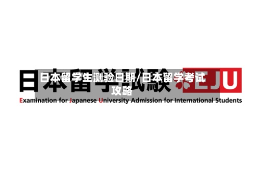 日本留学生测验日期/日本留学考试攻略-第3张图片