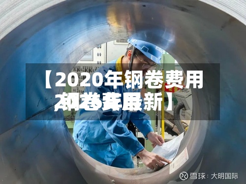 【2020年钢卷费用
,钢卷费用
2026年最新】-第2张图片
