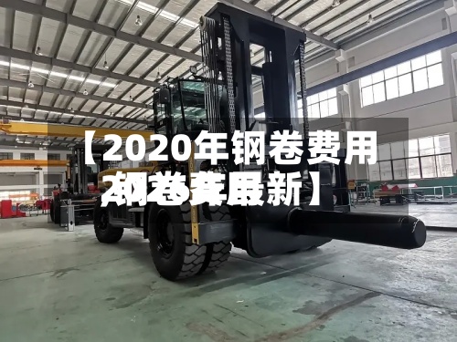 【2020年钢卷费用,钢卷费用2026年最新】