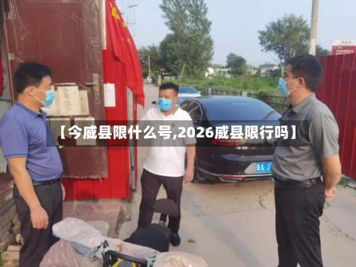 【今威县限什么号,2026威县限行吗】-第2张图片
