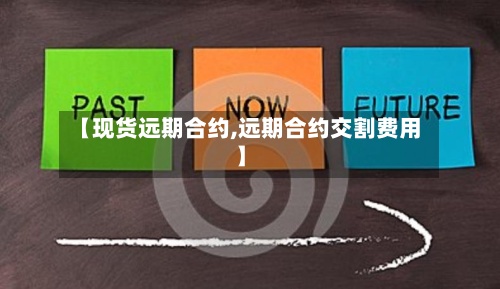 【现货远期合约,远期合约交割费用】