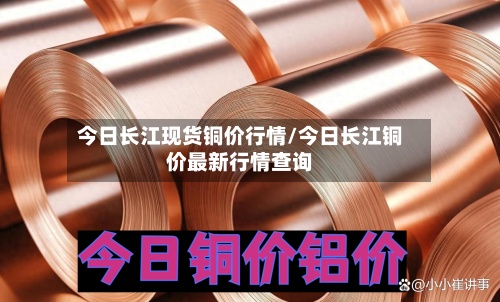 今日长江现货铜价行情/今日长江铜价最新行情查询