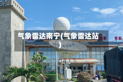 气象雷达南宁(气象雷达站)-第2张图片