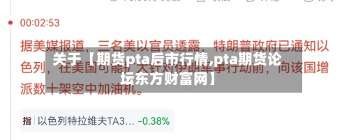 关于【期货pta后市行情,pta期货论坛东方财富网】