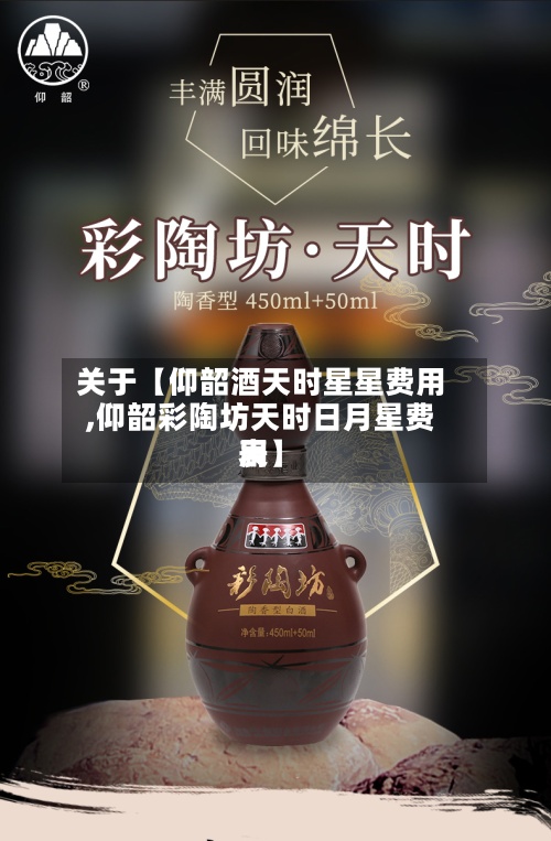 关于【仰韶酒天时星星费用,仰韶彩陶坊天时日月星费用表】