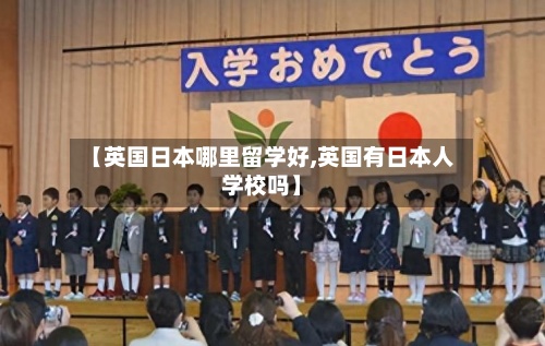 【英国日本哪里留学好,英国有日本人学校吗】