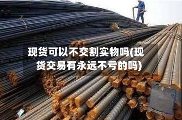 现货可以不交割实物吗(现货交易有永远不亏的吗)-第3张图片