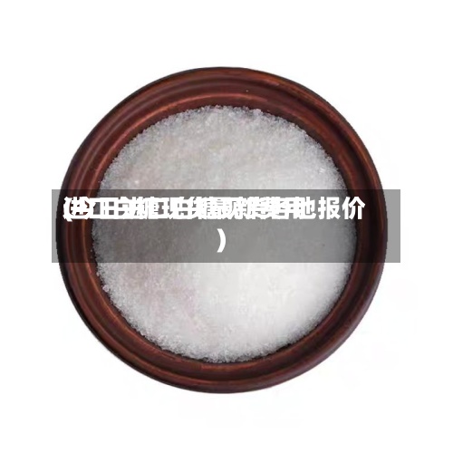 进口白糖现货最新费用
(今日进口白糖现货各地报价)-第2张图片