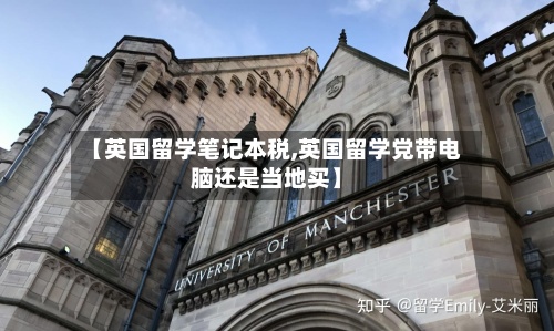 【英国留学笔记本税,英国留学党带电脑还是当地买】