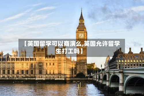 【英国留学可以商演么,英国允许留学生打工吗】-第2张图片
