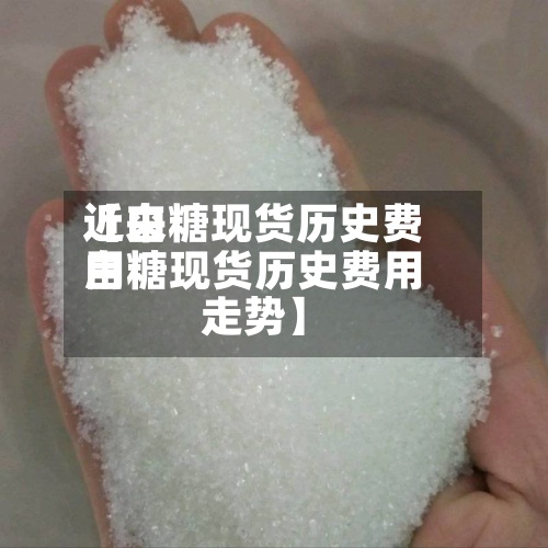 近来
【白糖现货历史费用
白糖现货历史费用
走势】-第3张图片