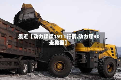 最近【动力煤煤1911行情,动力煤90天费用走势图】-第2张图片