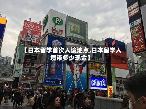 【日本留学首次入境地点,日本留学入境带多少现金】