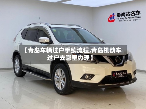【青岛车辆过户手续流程,青岛机动车过户去哪里办理】-第2张图片