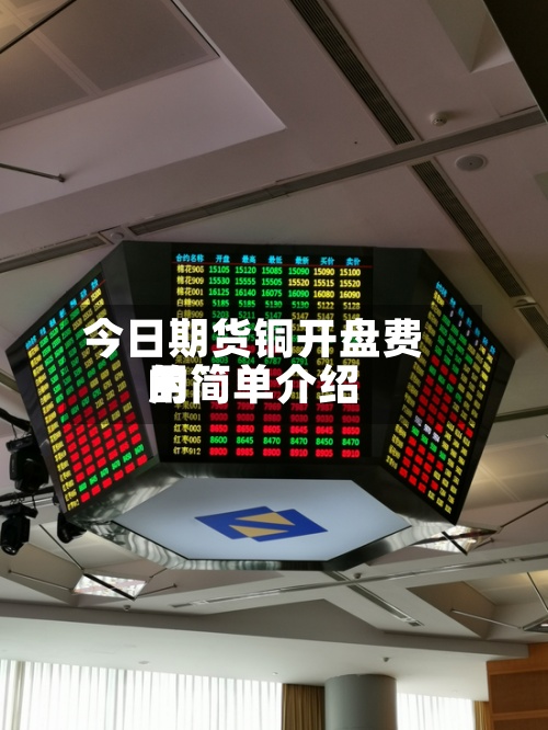 今日期货铜开盘费用的简单介绍
