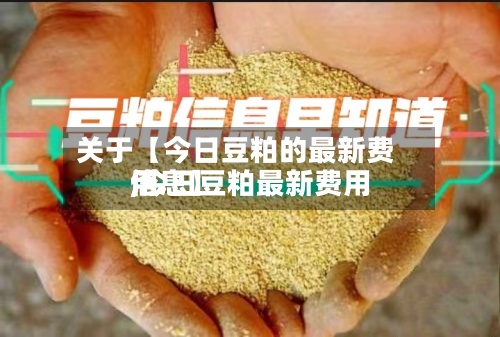 关于【今日豆粕的最新费用,今日豆粕最新费用信息】