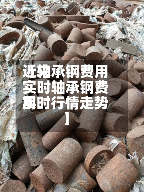 近来【轴承钢费用实时轴承钢费用实时行情走势】