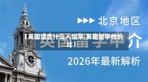 【英国适合什么人留学,英国留学性价比】