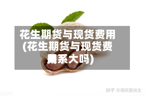 花生期货与现货费用(花生期货与现货费用关系大吗)