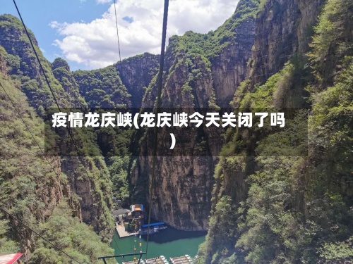 疫情龙庆峡(龙庆峡今天关闭了吗)-第2张图片