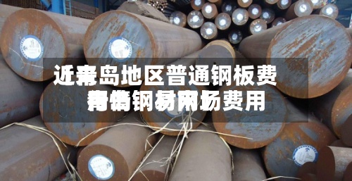 近来
【青岛地区普通钢板费用
青岛钢材市场费用
行情钢易网】-第3张图片