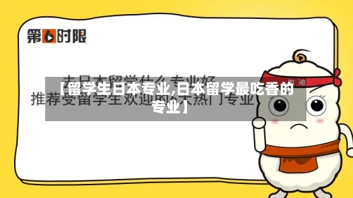 【留学生日本专业,日本留学最吃香的专业】