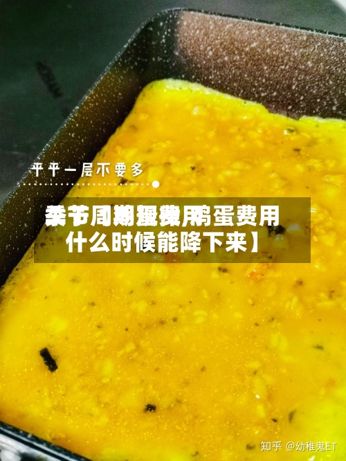 关于【鸡蛋费用
季节周期规律,鸡蛋费用
什么时候能降下来】-第2张图片