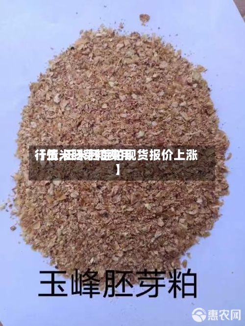 【玉米胚芽粕费用
行情,玉米胚芽粕现货报价上涨】-第2张图片