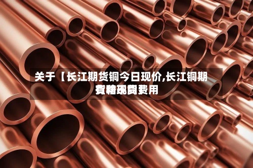 关于【长江期货铜今日现价,长江铜期货和现货费用有啥不同】-第3张图片