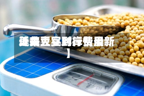 近来
【美大豆到岸费用
美大豆实时行情最新】-第2张图片