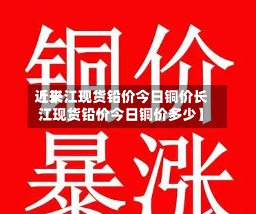 近来
【长江现货铅价今日铜价长江现货铅价今日铜价多少】-第3张图片