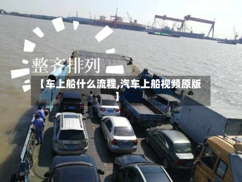 【车上船什么流程,汽车上船视频原版】