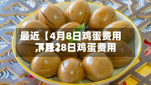 最近【4月8日鸡蛋费用
,4月28日鸡蛋费用
下跌】-第2张图片