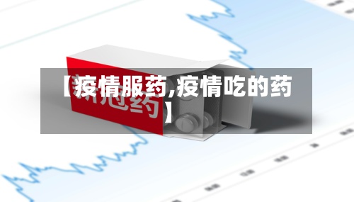 【疫情服药,疫情吃的药】-第3张图片