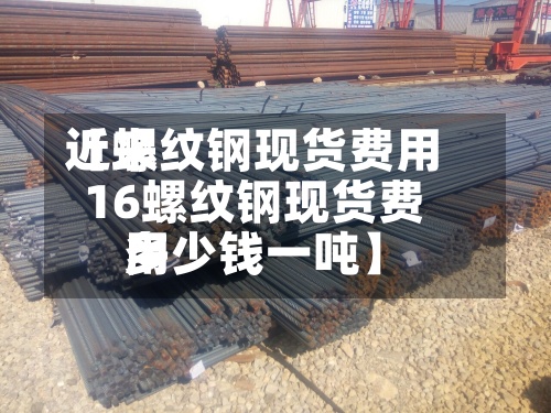 近来
【螺纹钢现货费用
16螺纹钢现货费用
多少钱一吨】-第2张图片