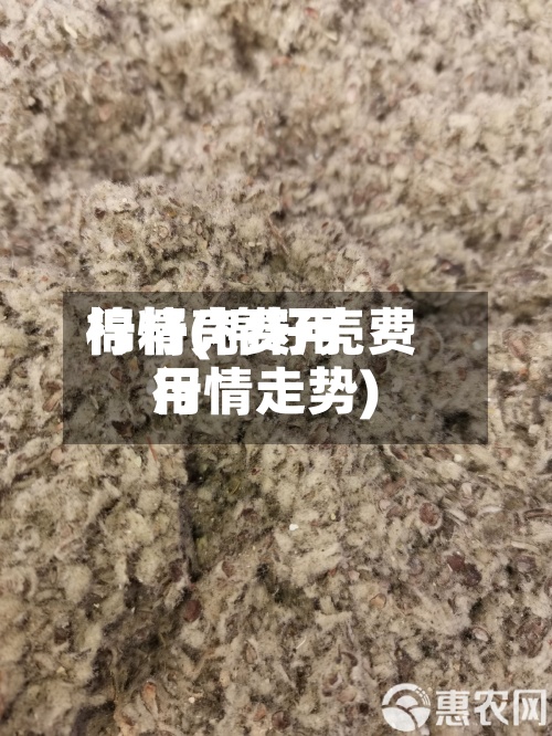 棉籽壳费用行情(棉籽壳费用行情走势)