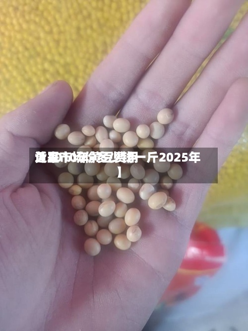 近来【2010年黄豆费用黄豆市场价多少钱一斤2025年】-第2张图片