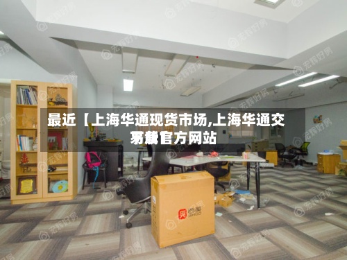 最近【上海华通现货市场,上海华通交易所官方网站下载】-第3张图片