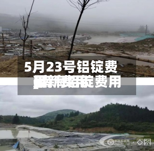 5月23号铝锭费用(南海铝锭费用最新费用)-第2张图片