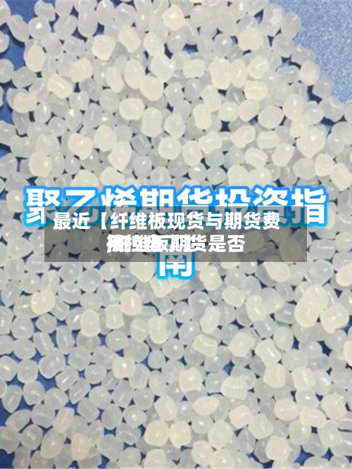 最近【纤维板现货与期货费用
,纤维板期货是否
被控盘了】-第2张图片