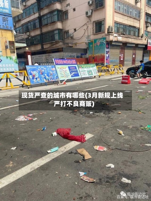 现货严查的城市有哪些(3月新规上线严打不良商贩)-第2张图片