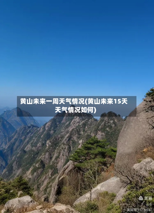 黄山未来一周天气情况(黄山未来15天天气情况如何)