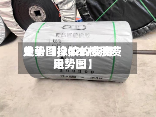 关于【橡胶的费用走势图,2026橡胶费用走势图】