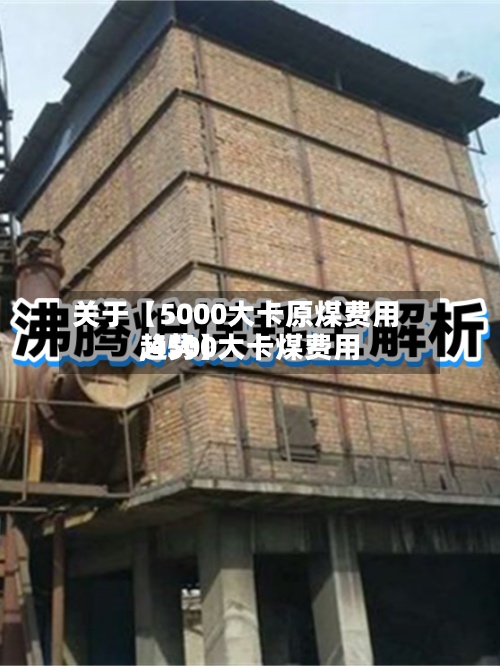 关于【5000大卡原煤费用,4500大卡煤费用趋势】